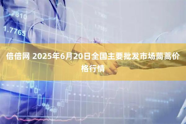 倍倍网 2025年6月20日全国主要批发市场茼蒿价格行情