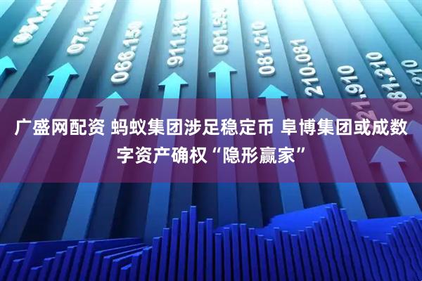 广盛网配资 蚂蚁集团涉足稳定币 阜博集团或成数字资产确权“隐形赢家”