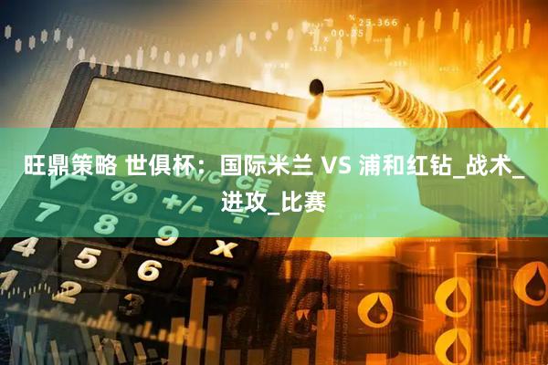 旺鼎策略 世俱杯：国际米兰 VS 浦和红钻_战术_进攻_比赛