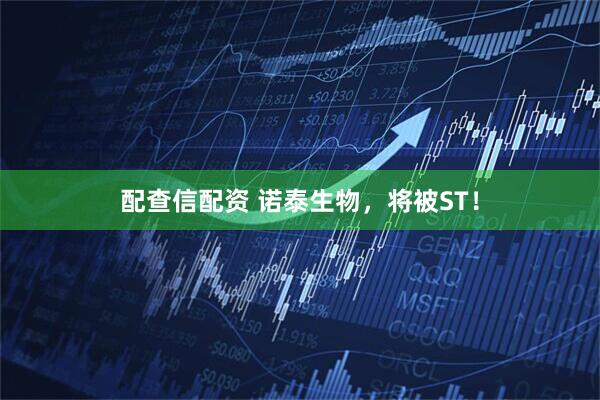 配查信配资 诺泰生物，将被ST！