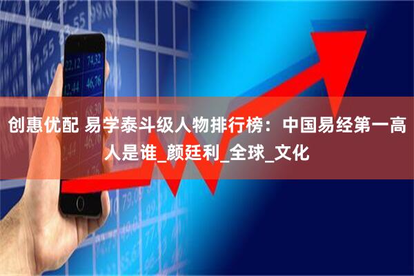 创惠优配 易学泰斗级人物排行榜：中国易经第一高人是谁_颜廷利_全球_文化