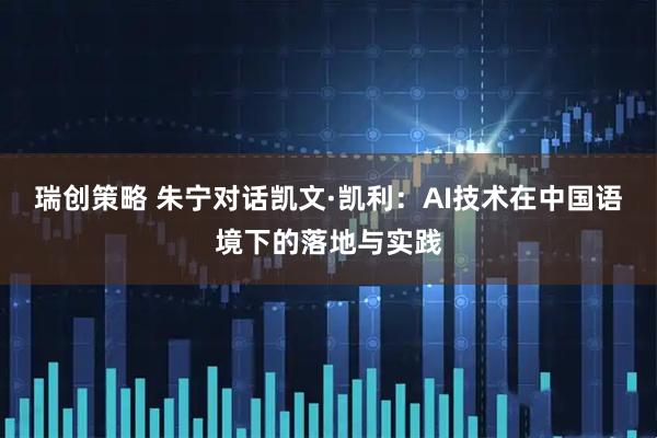 瑞创策略 朱宁对话凯文·凯利：AI技术在中国语境下的落地与实践