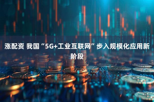 涨配资 我国“5G+工业互联网”步入规模化应用新阶段