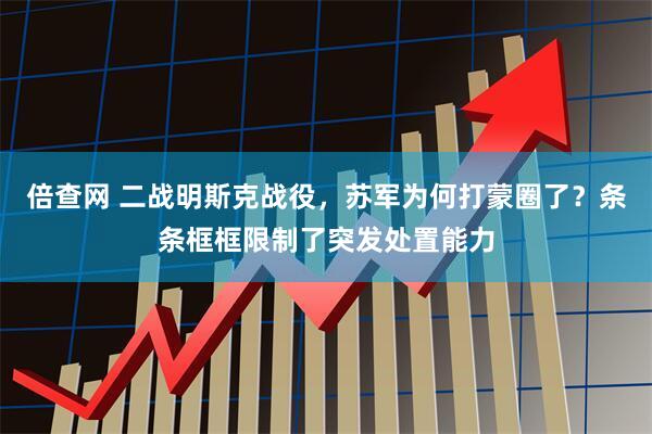 倍查网 二战明斯克战役，苏军为何打蒙圈了？条条框框限制了突发处置能力